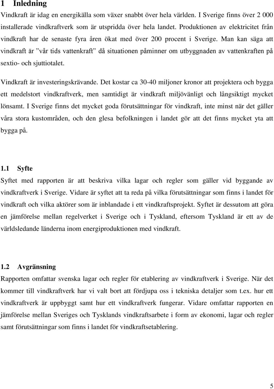 Man kan säga att vindkraft är vår tids vattenkraft då situationen påminner om utbyggnaden av vattenkraften på sextio- och sjuttiotalet. Vindkraft är investeringskrävande.