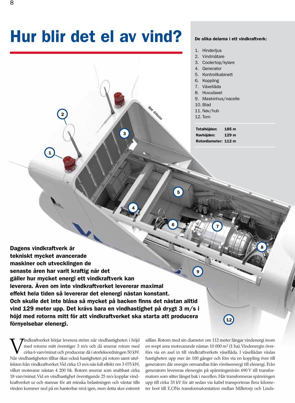 Torn 3 Totalhöjden: 185 m Navhöjden: 129 m Rotordiameter: 112 m 1 5 4 6 7 Dagens vindkraftverk är tekniskt mycket avancerade maskiner och utvecklingen de senaste åren har varit kraftig när det 9