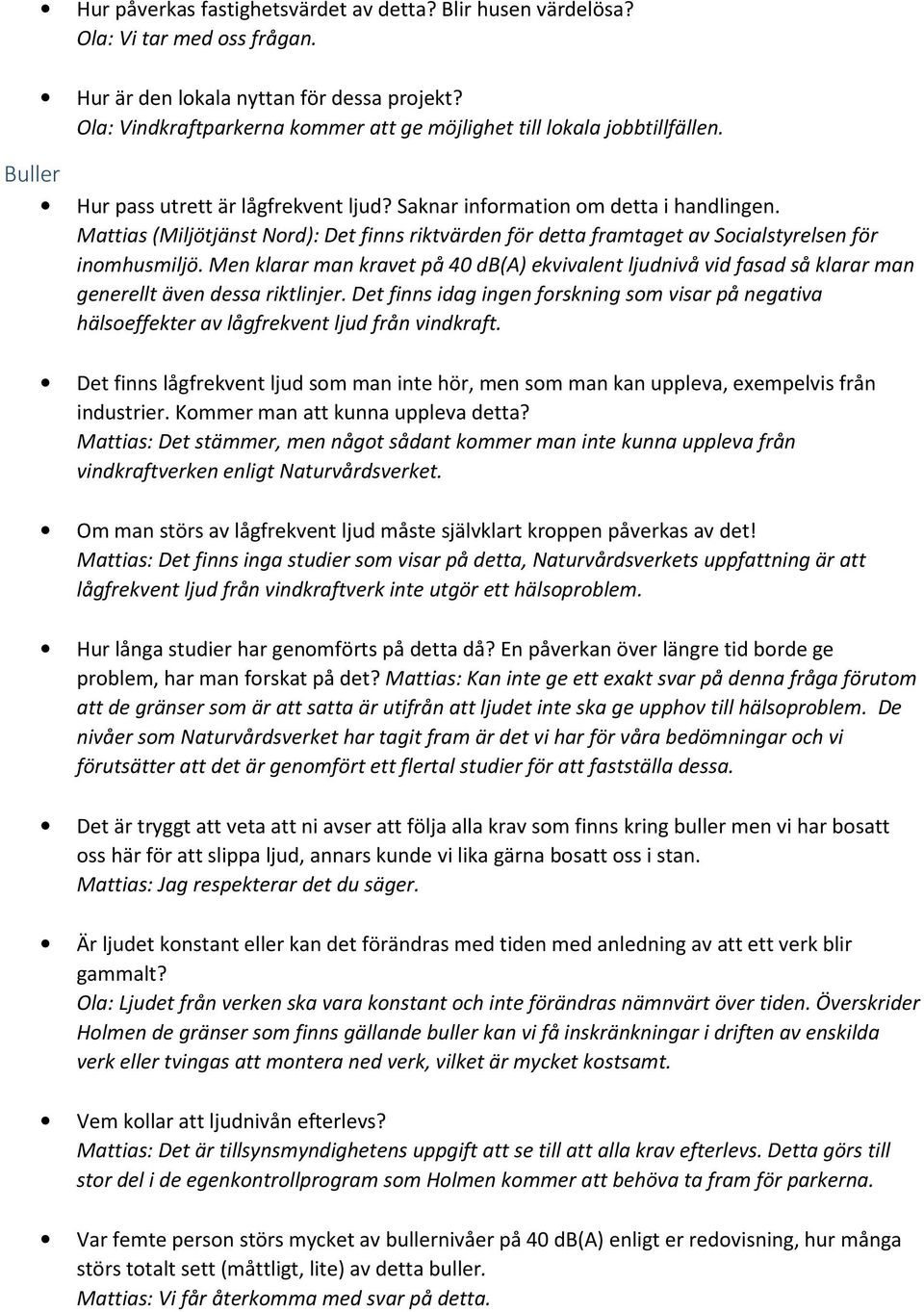 Mattias (Miljötjänst Nord): Det finns riktvärden för detta framtaget av Socialstyrelsen för inomhusmiljö.