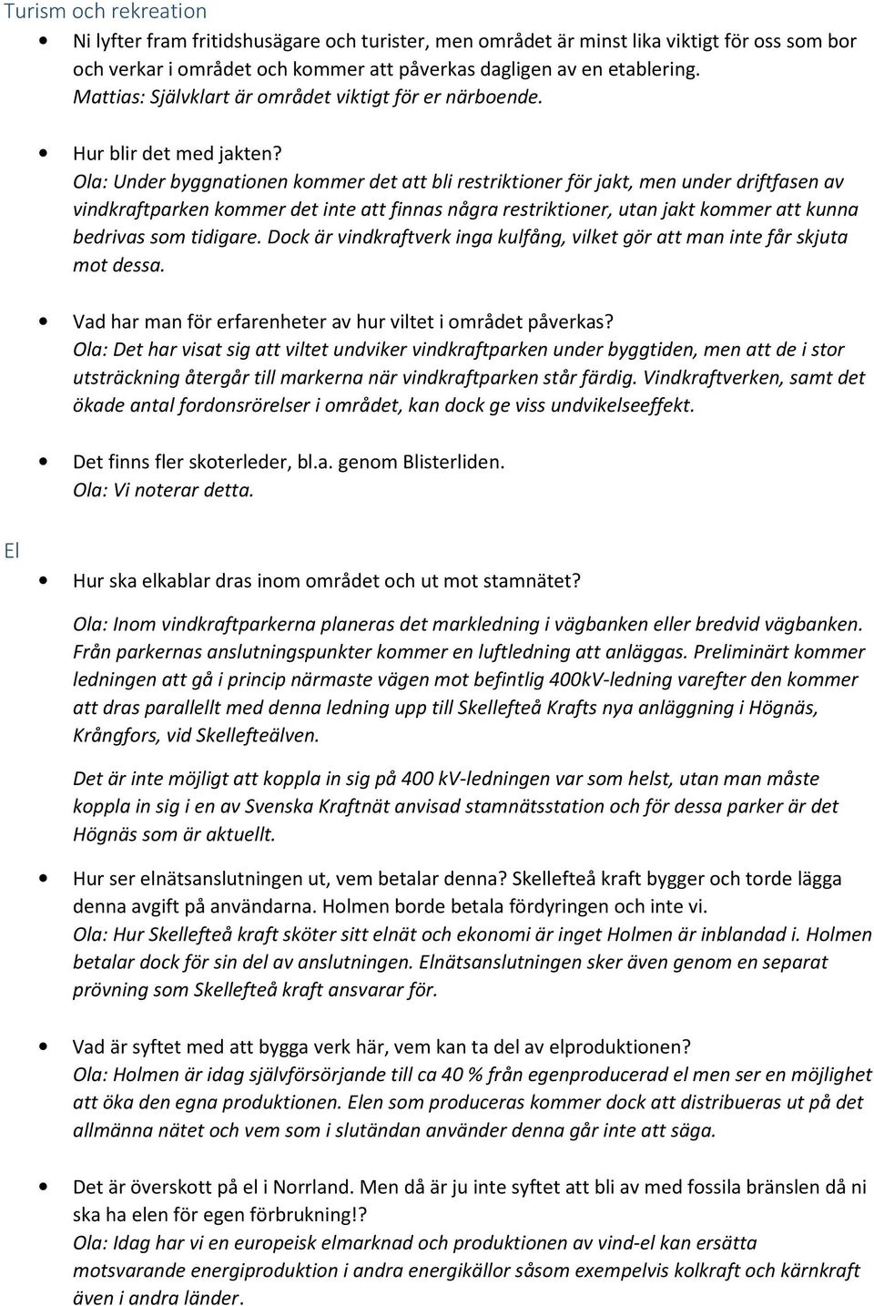 Ola: Under byggnationen kommer det att bli restriktioner för jakt, men under driftfasen av vindkraftparken kommer det inte att finnas några restriktioner, utan jakt kommer att kunna bedrivas som
