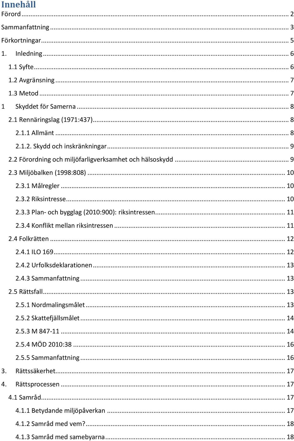 .. 11 2.3.4 Konflikt mellan riksintressen... 11 2.4 Folkrätten... 12 2.4.1 ILO 169... 12 2.4.2 Urfolksdeklarationen... 13 2.4.3 Sammanfattning... 13 2.5 Rättsfall... 13 2.5.1 Nordmalingsmålet... 13 2.5.2 Skattefjällsmålet.