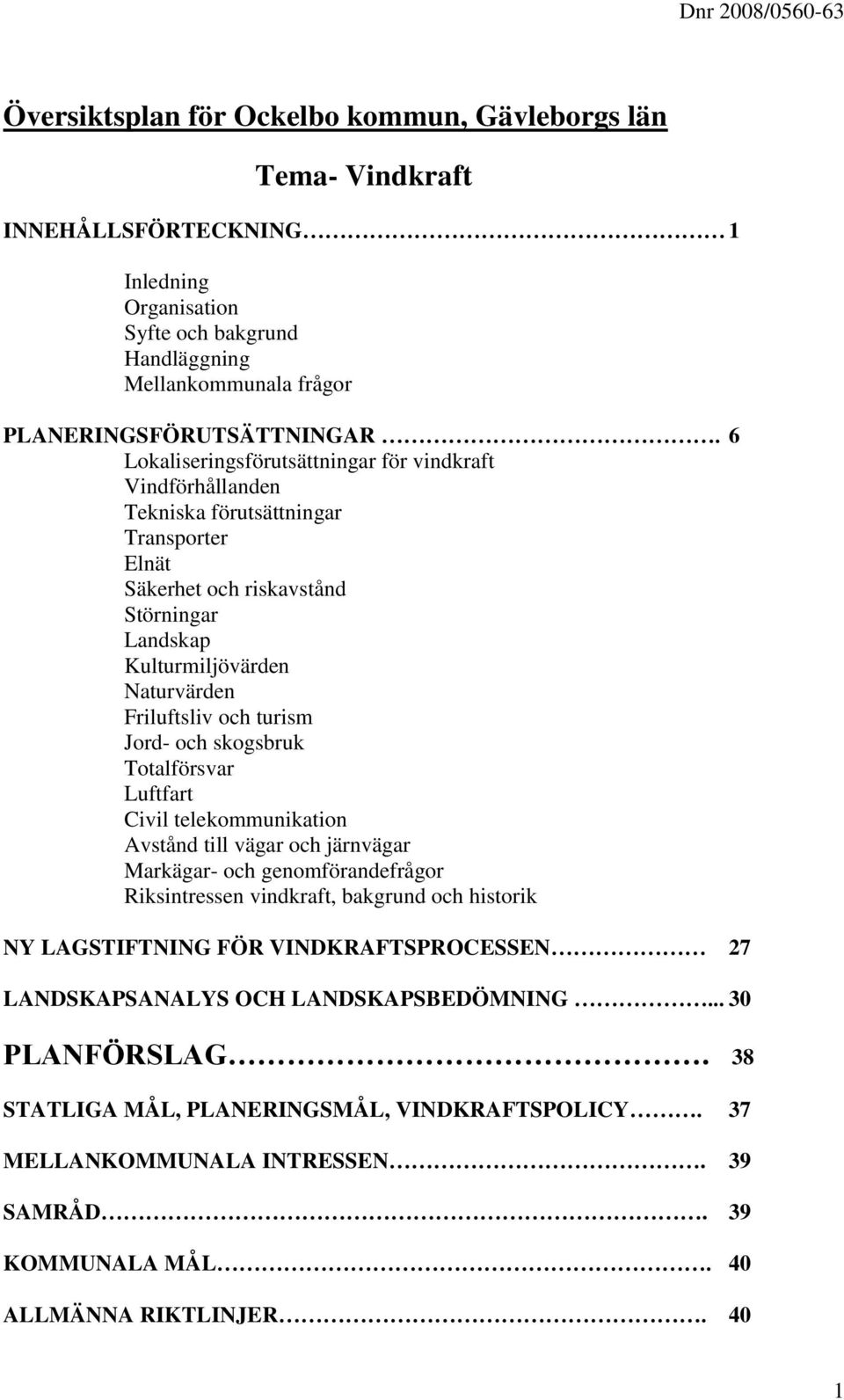 turism Jord- och skogsbruk Totalförsvar Luftfart Civil telekommunikation Avstånd till vägar och järnvägar Markägar- och genomförandefrågor Riksintressen vindkraft, bakgrund och historik NY