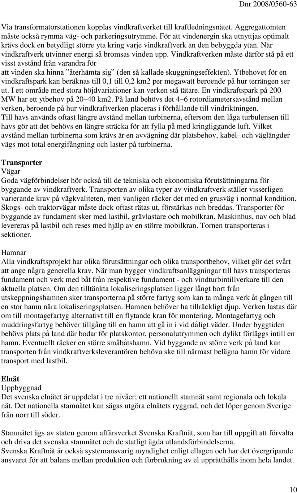 Vindkraftverken måste därför stå på ett visst avstånd från varandra för att vinden ska hinna återhämta sig (den så kallade skuggningseffekten).