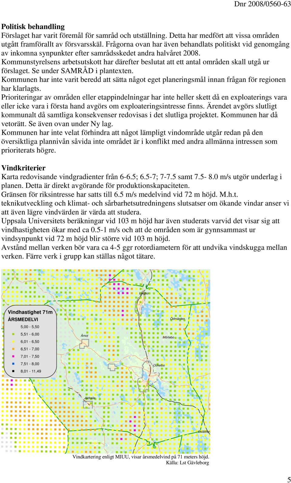 Kommunstyrelsens arbetsutskott har därefter beslutat att ett antal områden skall utgå ur förslaget. Se under SAMRÅD i plantexten.