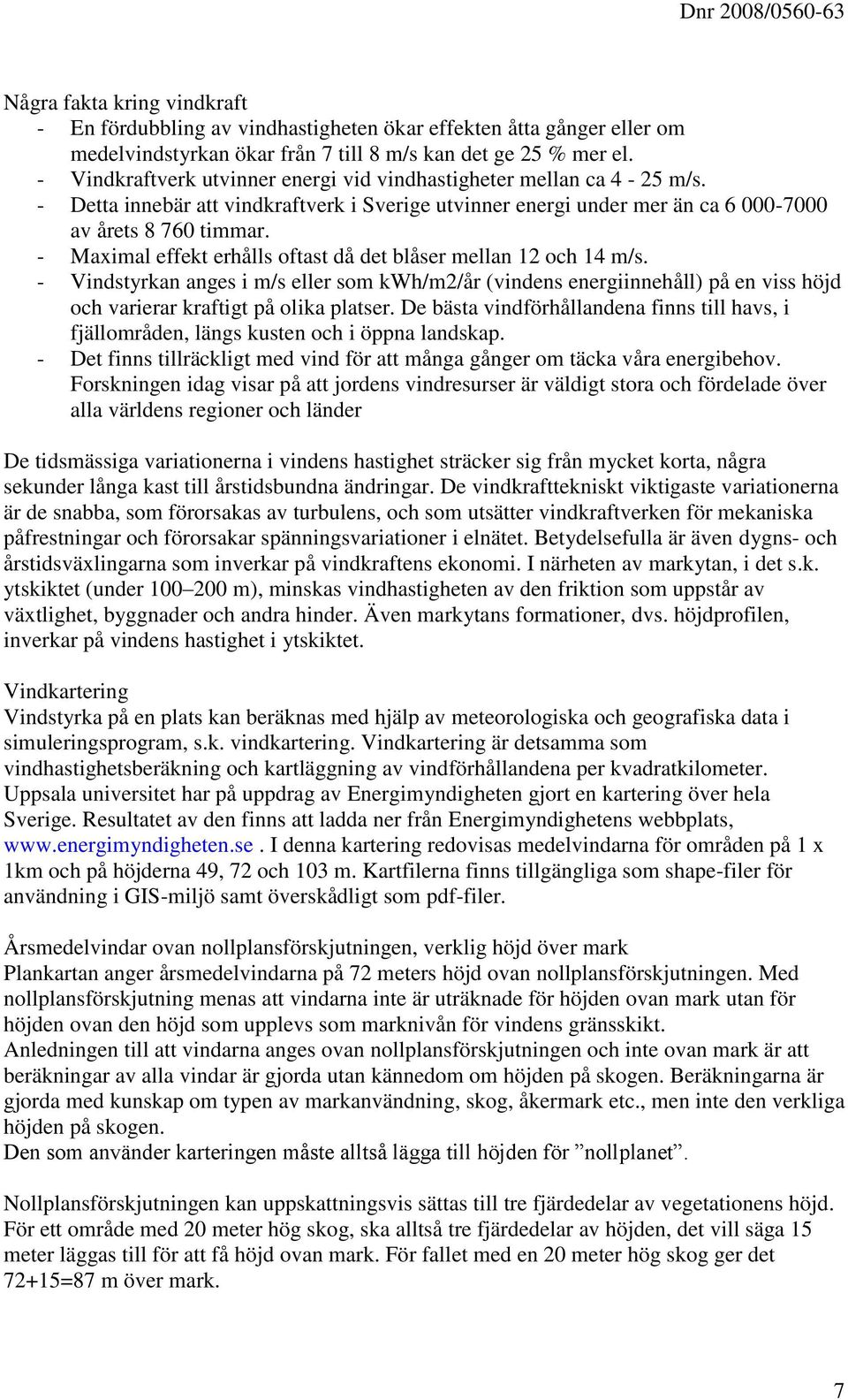 - Maximal effekt erhålls oftast då det blåser mellan 12 och 14 m/s. - Vindstyrkan anges i m/s eller som kwh/m2/år (vindens energiinnehåll) på en viss höjd och varierar kraftigt på olika platser.