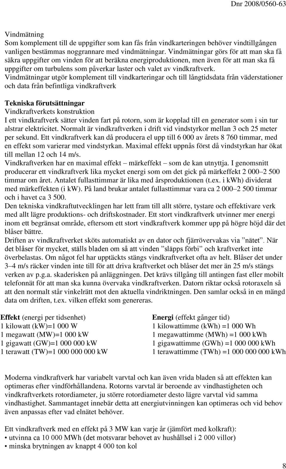 Vindmätningar utgör komplement till vindkarteringar och till långtidsdata från väderstationer och data från befintliga vindkraftverk Tekniska förutsättningar Vindkraftverkets konstruktion I ett