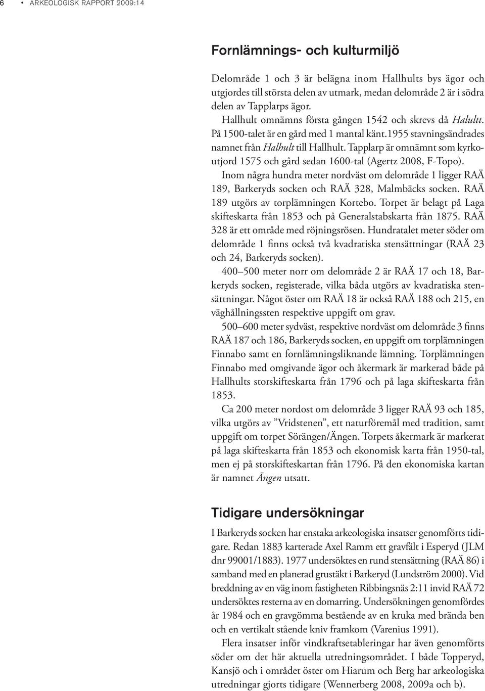 Tapplarp är omnämnt som kyrkoutjord 1575 och gård sedan 1600-tal (Agertz 2008, F-Topo). Inom några hundra meter nordväst om delområde 1 ligger RAÄ 189, Barkeryds socken och RAÄ 328, Malmbäcks socken.