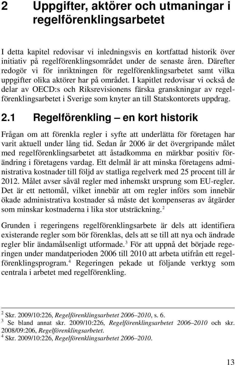 I kapitlet redovisar vi också de delar av OECD:s och Riksrevisionens färska granskningar av regelförenklingsarbetet i Sverige som knyter an till Statskontorets uppdrag. 2.