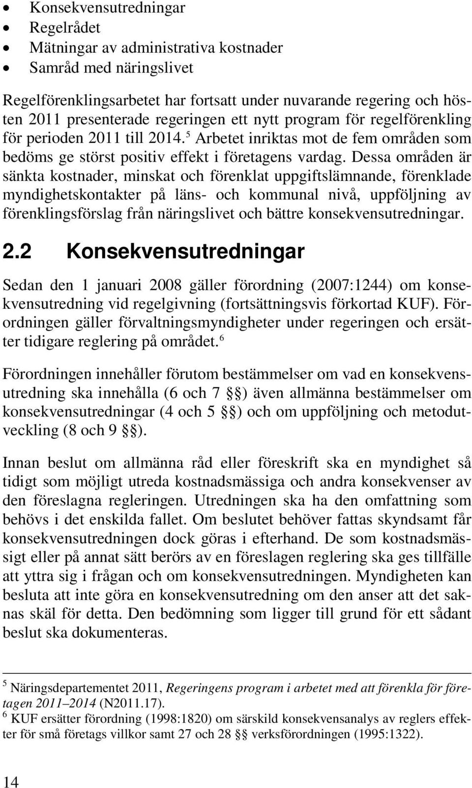 Dessa områden är sänkta kostnader, minskat och förenklat uppgiftslämnande, förenklade myndighetskontakter på läns- och kommunal nivå, uppföljning av förenklingsförslag från näringslivet och bättre