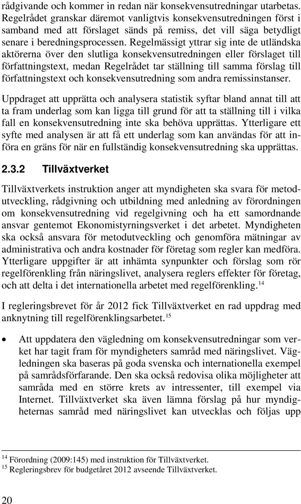 Regelmässigt yttrar sig inte de utländska aktörerna över den slutliga konsekvensutredningen eller förslaget till författningstext, medan Regelrådet tar ställning till samma förslag till