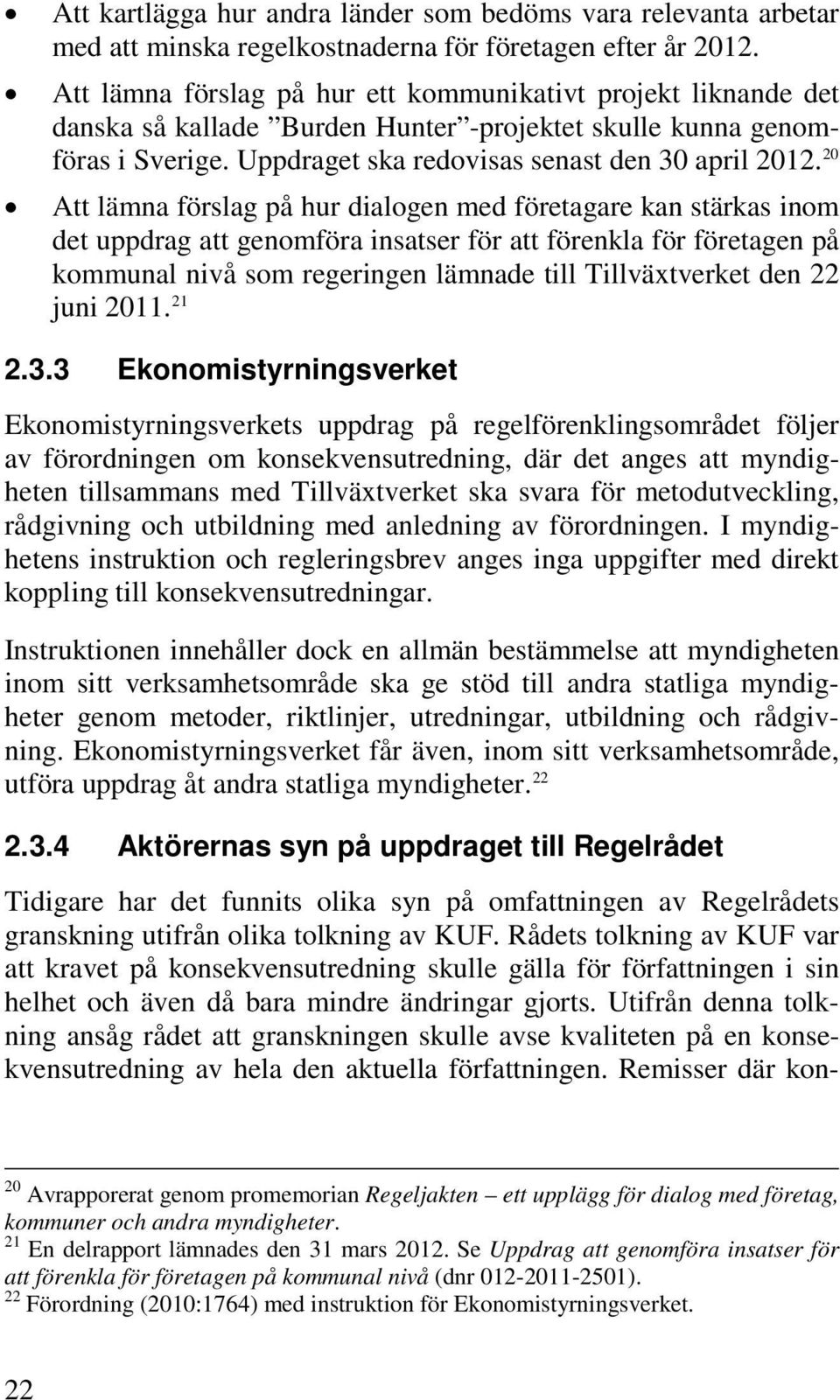 20 Att lämna förslag på hur dialogen med företagare kan stärkas inom det uppdrag att genomföra insatser för att förenkla för företagen på kommunal nivå som regeringen lämnade till Tillväxtverket den