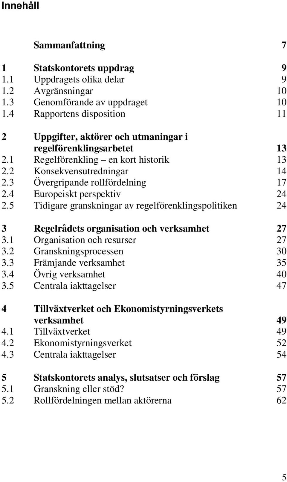 4 Europeiskt perspektiv 24 2.5 Tidigare granskningar av regelförenklingspolitiken 24 3 Regelrådets organisation och verksamhet 27 3.1 Organisation och resurser 27 3.2 Granskningsprocessen 30 3.