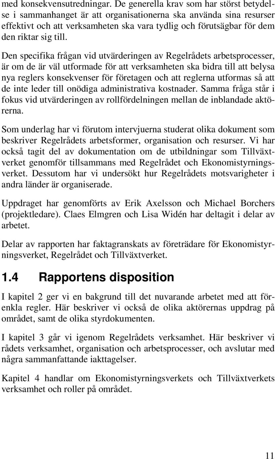 Den specifika frågan vid utvärderingen av Regelrådets arbetsprocesser, är om de är väl utformade för att verksamheten ska bidra till att belysa nya reglers konsekvenser för företagen och att reglerna