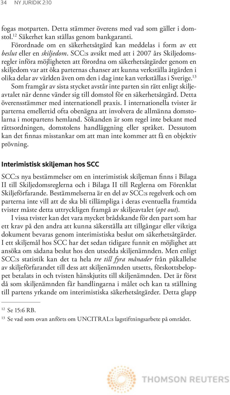 SCC:s avsikt med att i 2007 års Skiljedomsregler införa möjligheten att förordna om säkerhetsåtgärder genom en skiljedom var att öka parternas chanser att kunna verkställa åtgärden i olika delar av