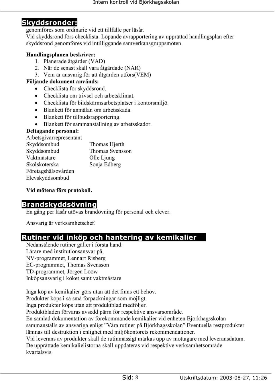 När de senast skall vara åtgärdade (NÄR) 3. Vem är ansvarig för att åtgärden utförs(vem) Följande dokument används: Checklista för skyddsrond. Checklista om trivsel och arbetsklimat.