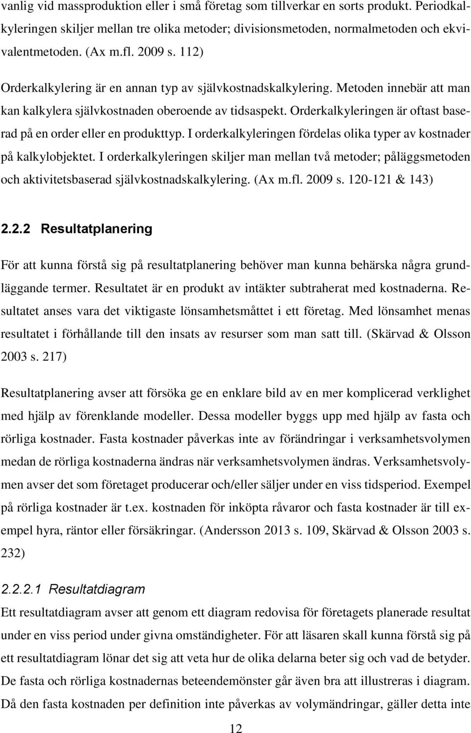 Orderkalkyleringen är oftast baserad på en order eller en produkttyp. I orderkalkyleringen fördelas olika typer av kostnader på kalkylobjektet.