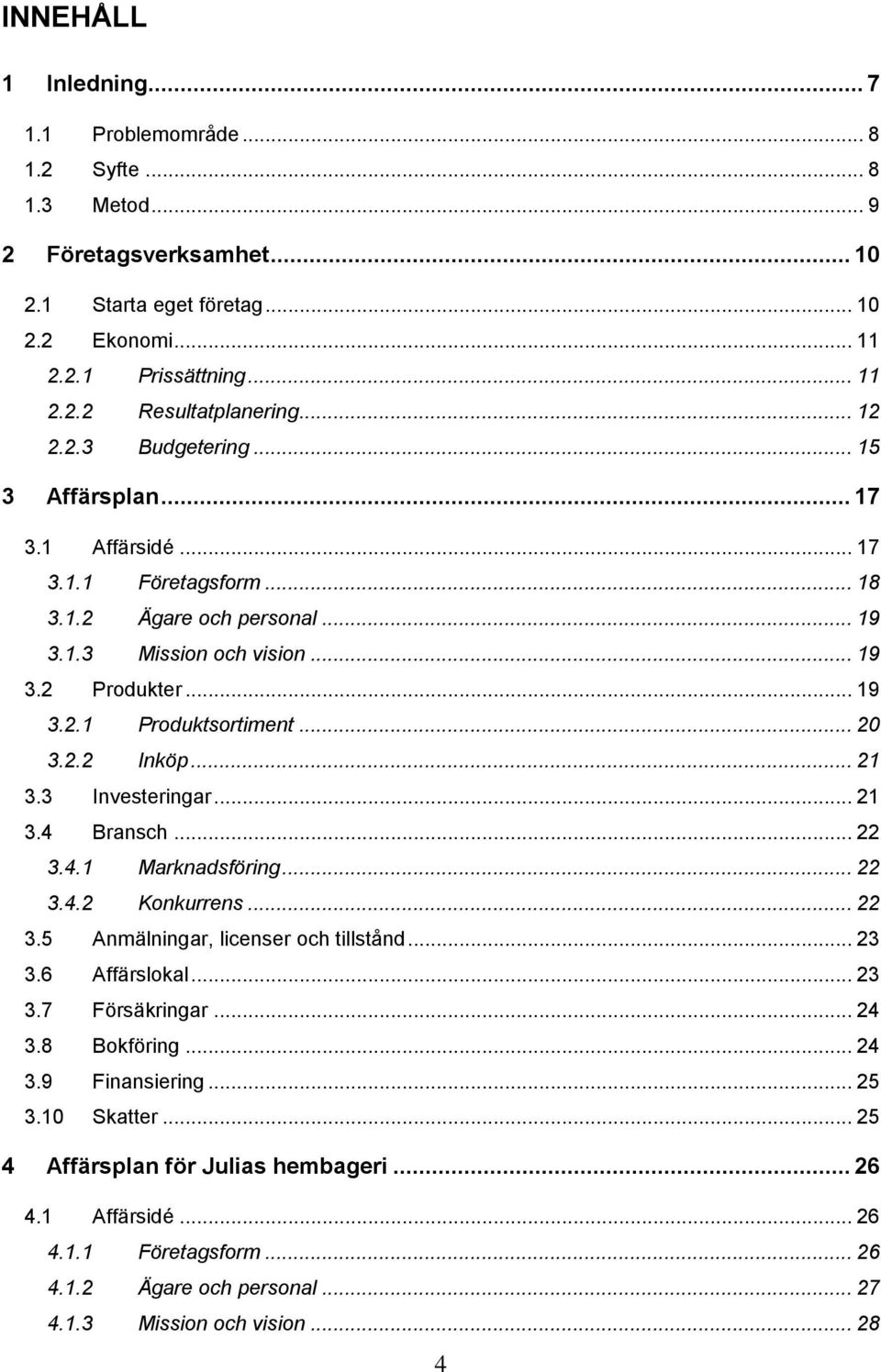 .. 20 3.2.2 Inköp... 21 3.3 Investeringar... 21 3.4 Bransch... 22 3.4.1 Marknadsföring... 22 3.4.2 Konkurrens... 22 3.5 Anmälningar, licenser och tillstånd... 23 3.6 Affärslokal... 23 3.7 Försäkringar.