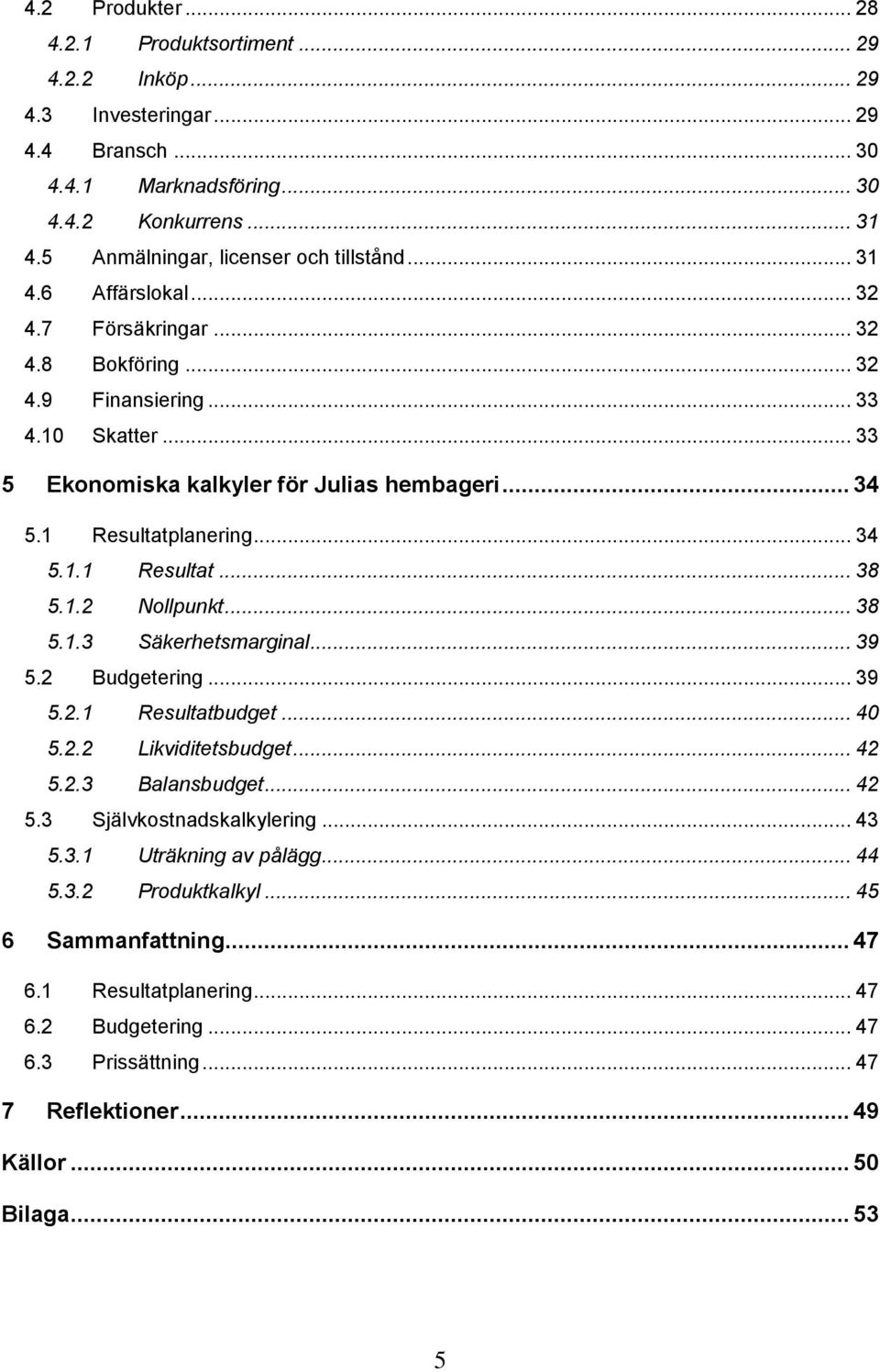 1.2 Nollpunkt... 38 5.1.3 Säkerhetsmarginal... 39 5.2 Budgetering... 39 5.2.1 Resultatbudget... 40 5.2.2 Likviditetsbudget... 42 5.2.3 Balansbudget... 42 5.3 Självkostnadskalkylering... 43 5.3.1 Uträkning av pålägg.