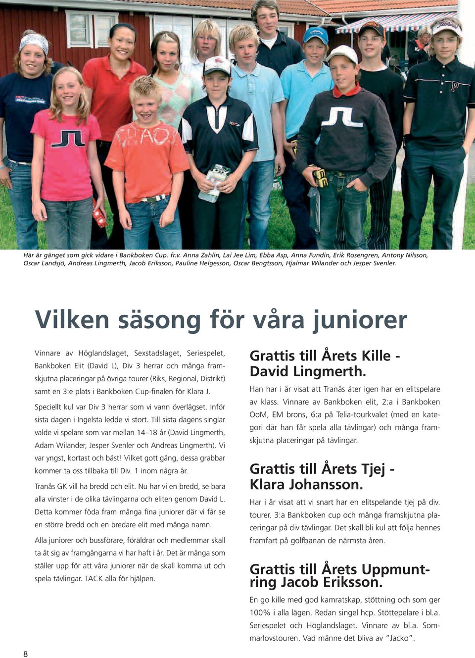 Anna Zahlin, Lai Jee Lim, Ebba Asp, Anna Fundin, Erik Rosengren, Antony Nilsson, Oscar Landsjö, Andreas Lingmerth, Jacob Eriksson, Pauline Helgesson, Oscar Bengtsson, Hjalmar Wilander och Jesper