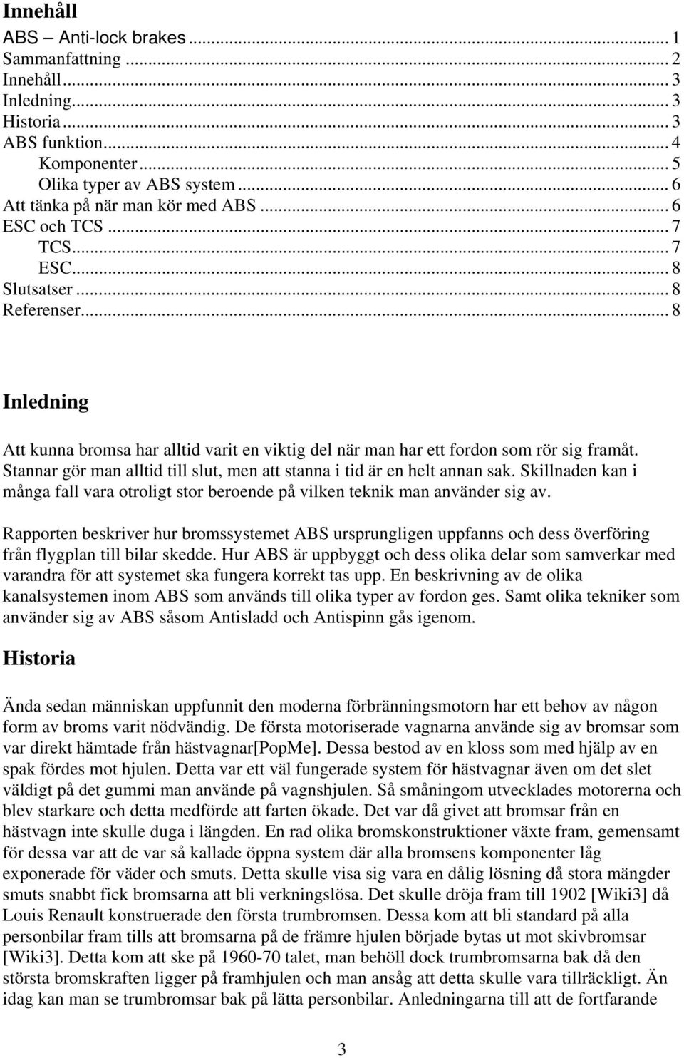 Stannar gör man alltid till slut, men att stanna i tid är en helt annan sak. Skillnaden kan i många fall vara otroligt stor beroende på vilken teknik man använder sig av.