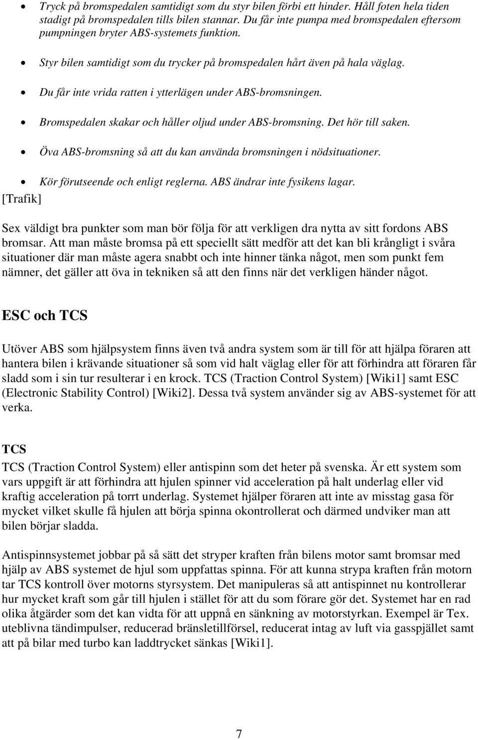 Du får inte vrida ratten i ytterlägen under ABS-bromsningen. Bromspedalen skakar och håller oljud under ABS-bromsning. Det hör till saken.