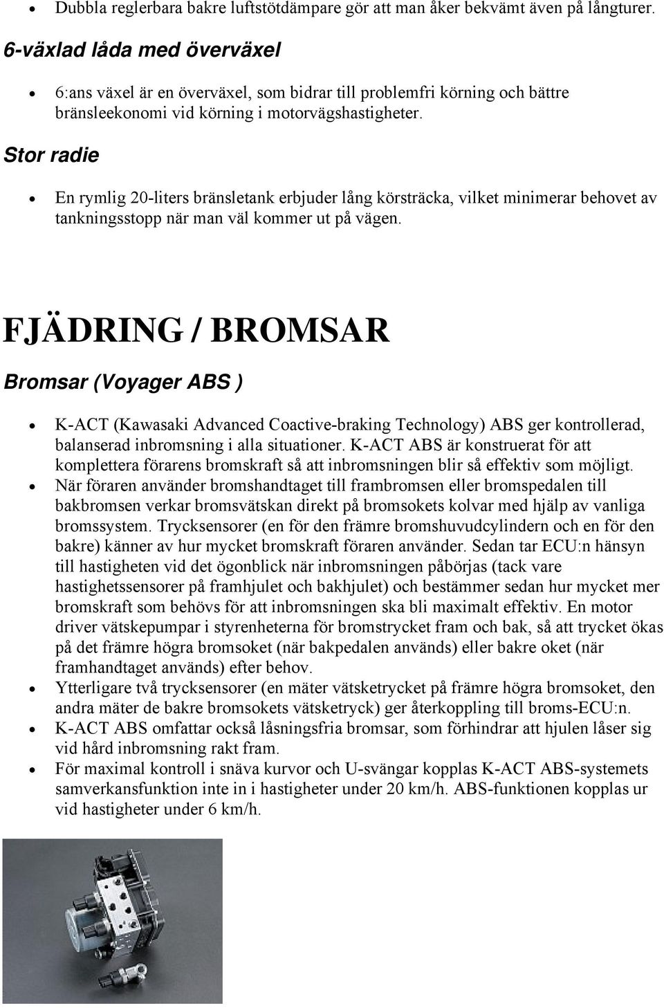 Stor radie En rymlig 20-liters bränsletank erbjuder lång körsträcka, vilket minimerar behovet av tankningsstopp när man väl kommer ut på vägen.