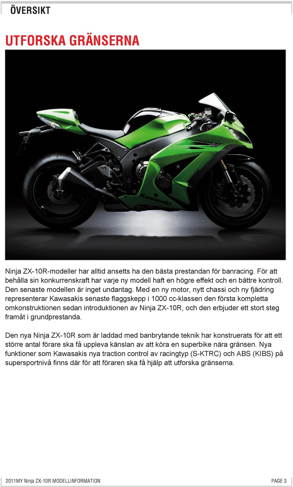 Med en ny motor, nytt chassi och ny fjädring representerar Kawasakis senaste flaggskepp i 1000 cc-klassen den första kompletta omkonstruktionen sedan introduktionen av Ninja ZX-10R, och den erbjuder