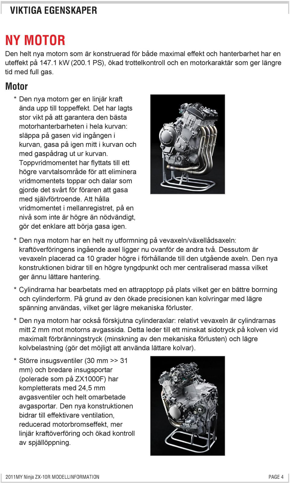 Det har lagts stor vikt på att garantera den bästa motorhanterbarheten i hela kurvan: släppa på gasen vid ingången i kurvan, gasa på igen mitt i kurvan och med gaspådrag ut ur kurvan.