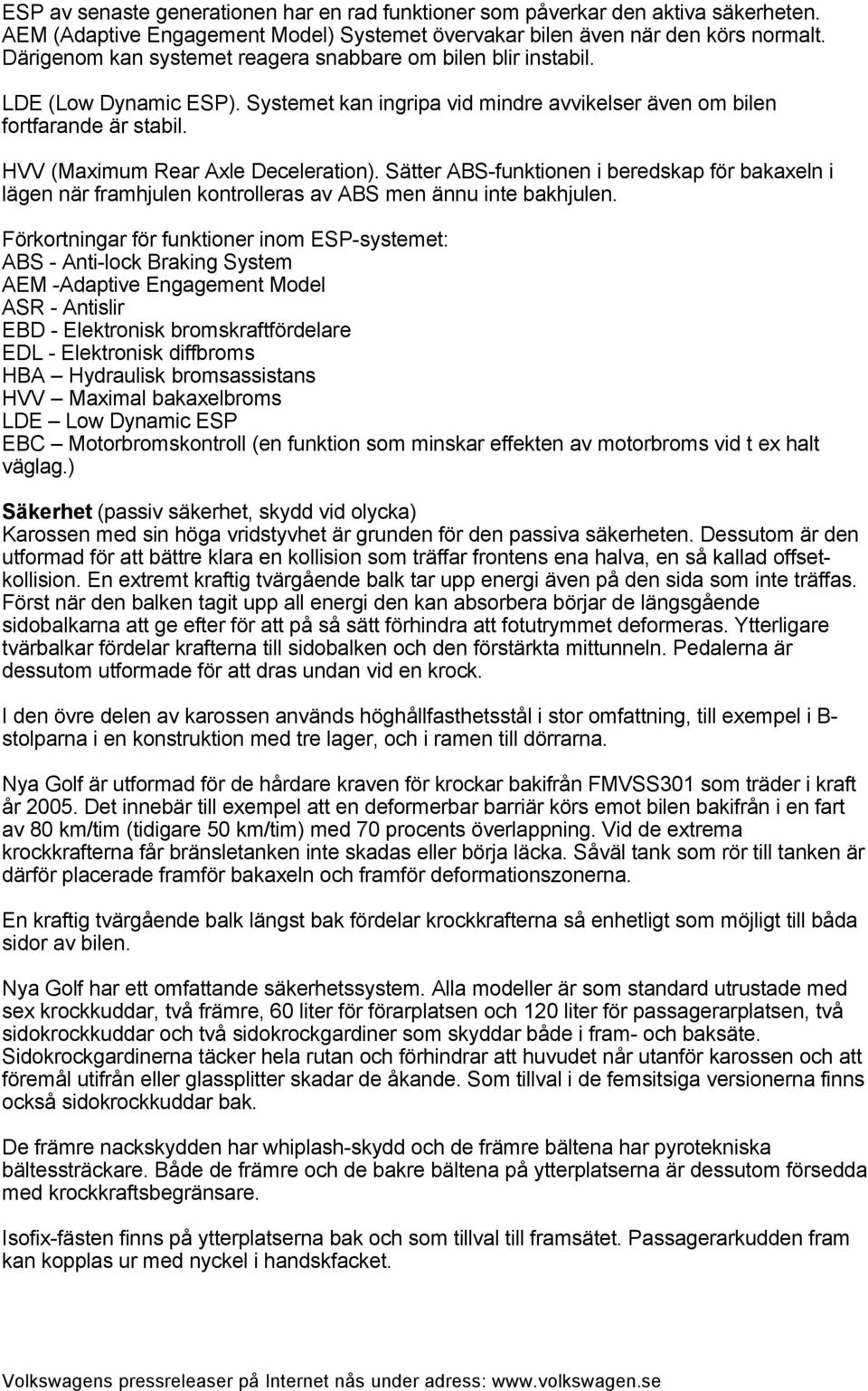 HVV (Maximum Rear Axle Deceleration). Sätter ABS-funktionen i beredskap för bakaxeln i lägen när framhjulen kontrolleras av ABS men ännu inte bakhjulen.