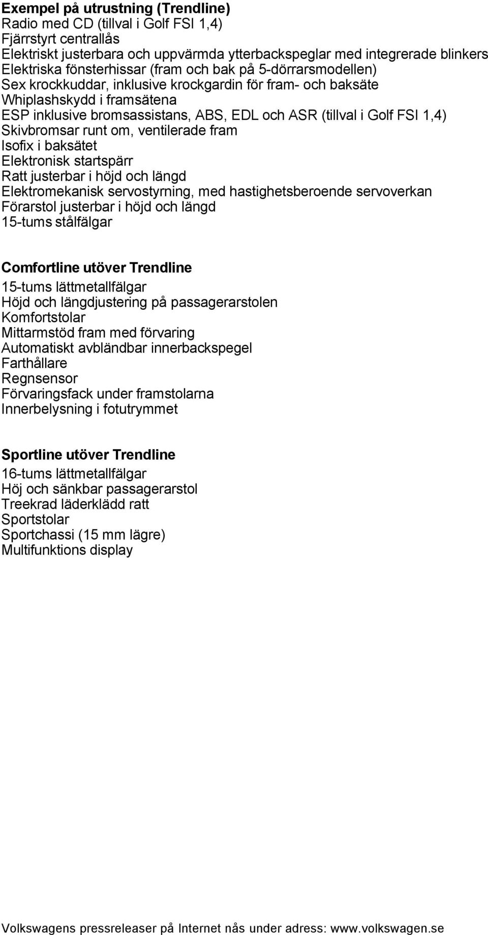 Skivbromsar runt om, ventilerade fram Isofix i baksätet Elektronisk startspärr Ratt justerbar i höjd och längd Elektromekanisk servostyrning, med hastighetsberoende servoverkan Förarstol justerbar i