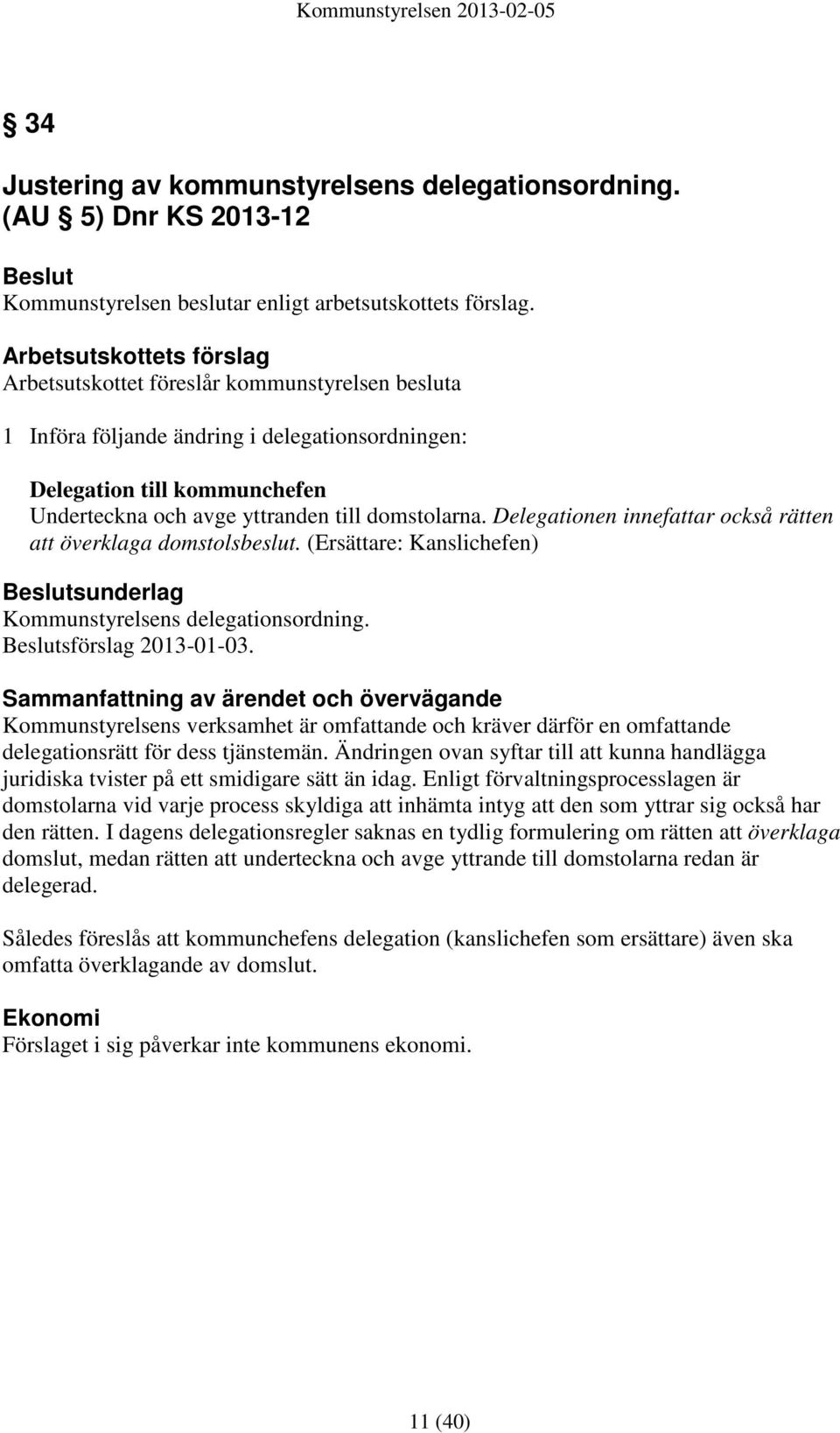 domstolarna. Delegationen innefattar också rätten att överklaga domstolsbeslut. (Ersättare: Kanslichefen) Beslutsunderlag Kommunstyrelsens delegationsordning. Beslutsförslag 2013-01-03.