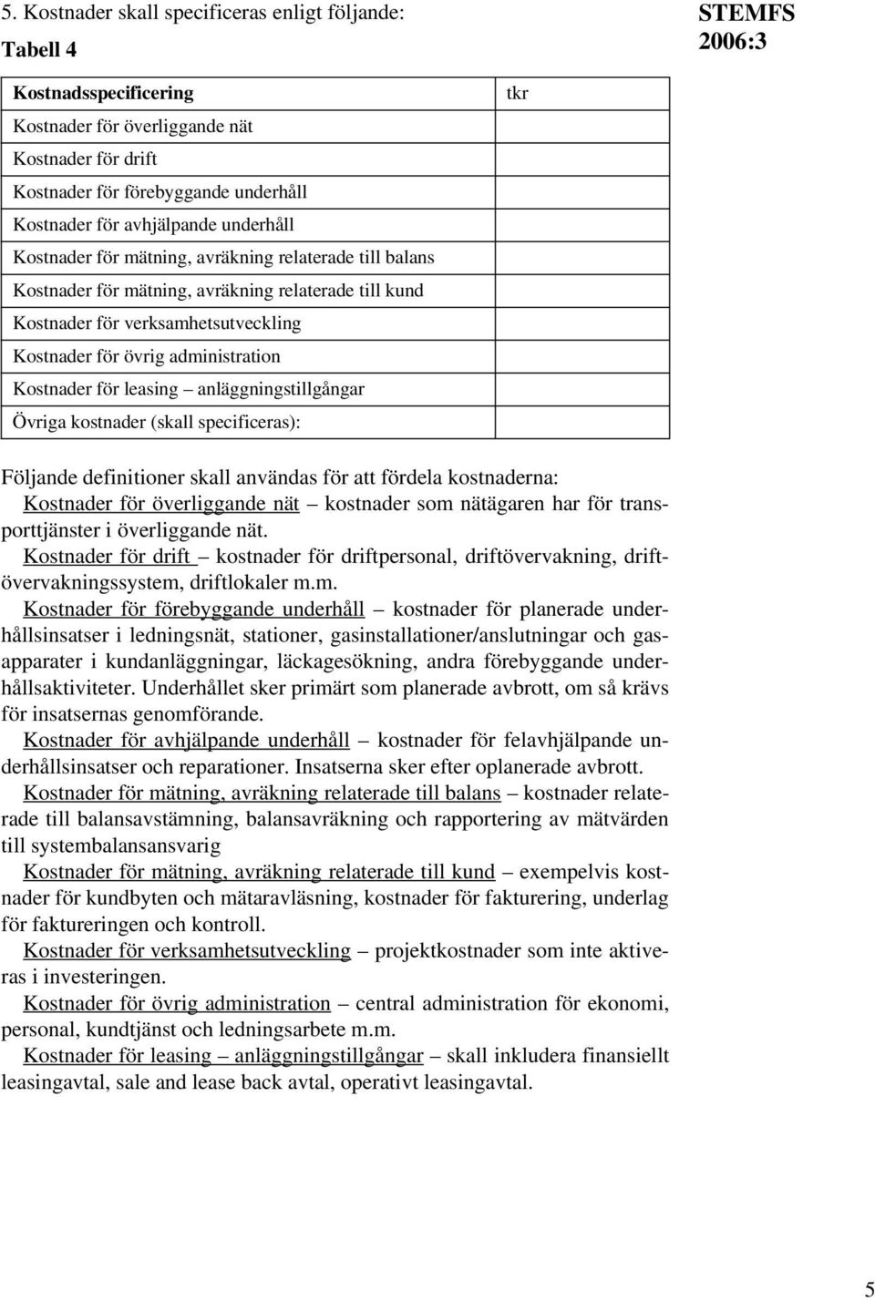 administration Kostnader för leasing anläggningstillgångar Övriga kostnader (skall specificeras): tkr Följande definitioner skall användas för att fördela kostnaderna: Kostnader för överliggande nät