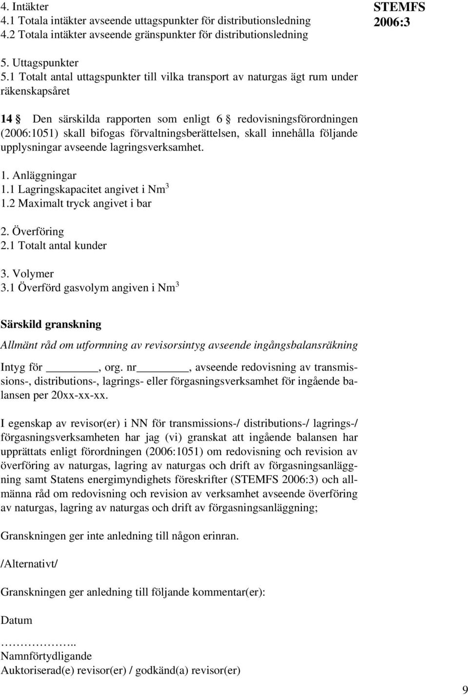 förvaltningsberättelsen, skall innehålla följande upplysningar avseende lagringsverksamhet. 1. Anläggningar 1.1 Lagringskapacitet angivet i Nm 3 1.2 Maximalt tryck angivet i bar 2. Överföring 2.