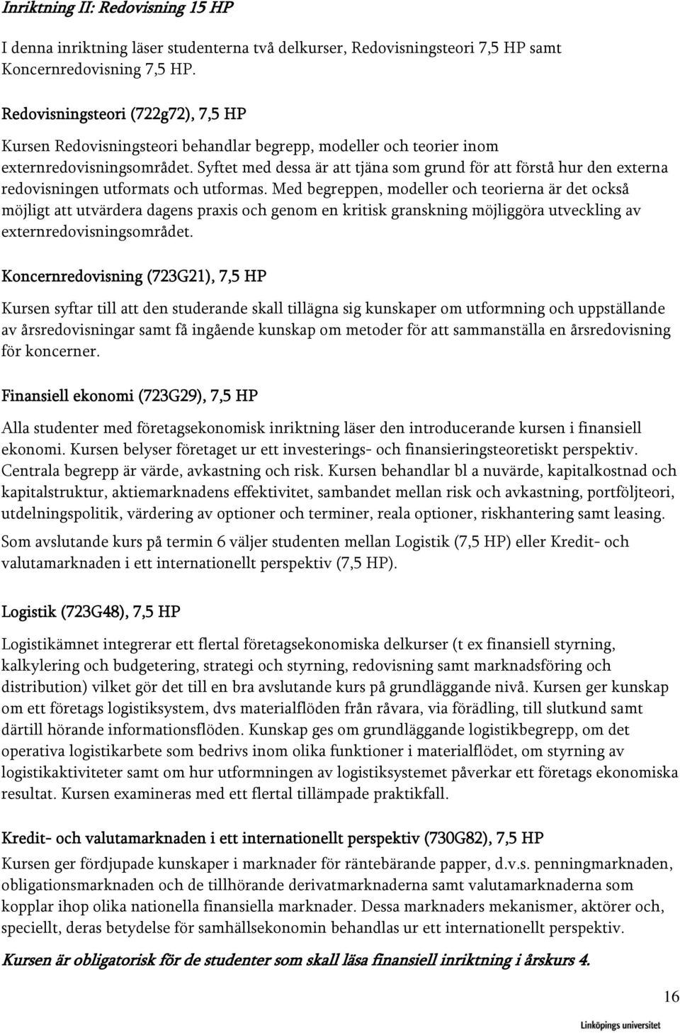 Syftet med dessa är att tjäna som grund för att förstå hur den externa redovisningen utformats och utformas.