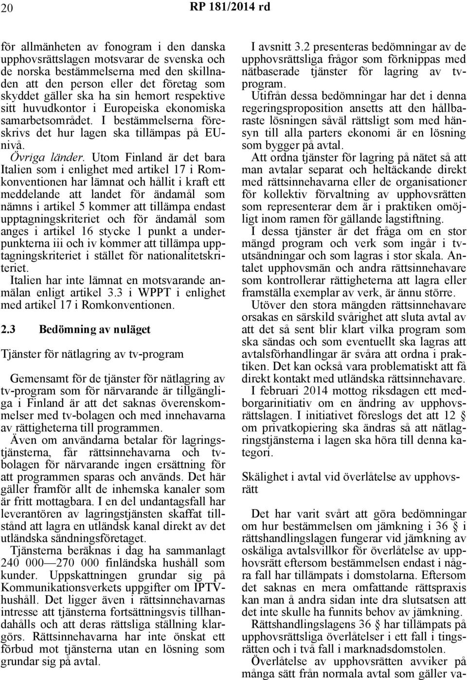 Utom Finland är det bara Italien som i enlighet med artikel 17 i Romkonventionen har lämnat och hållit i kraft ett meddelande att landet för ändamål som nämns i artikel 5 kommer att tillämpa endast