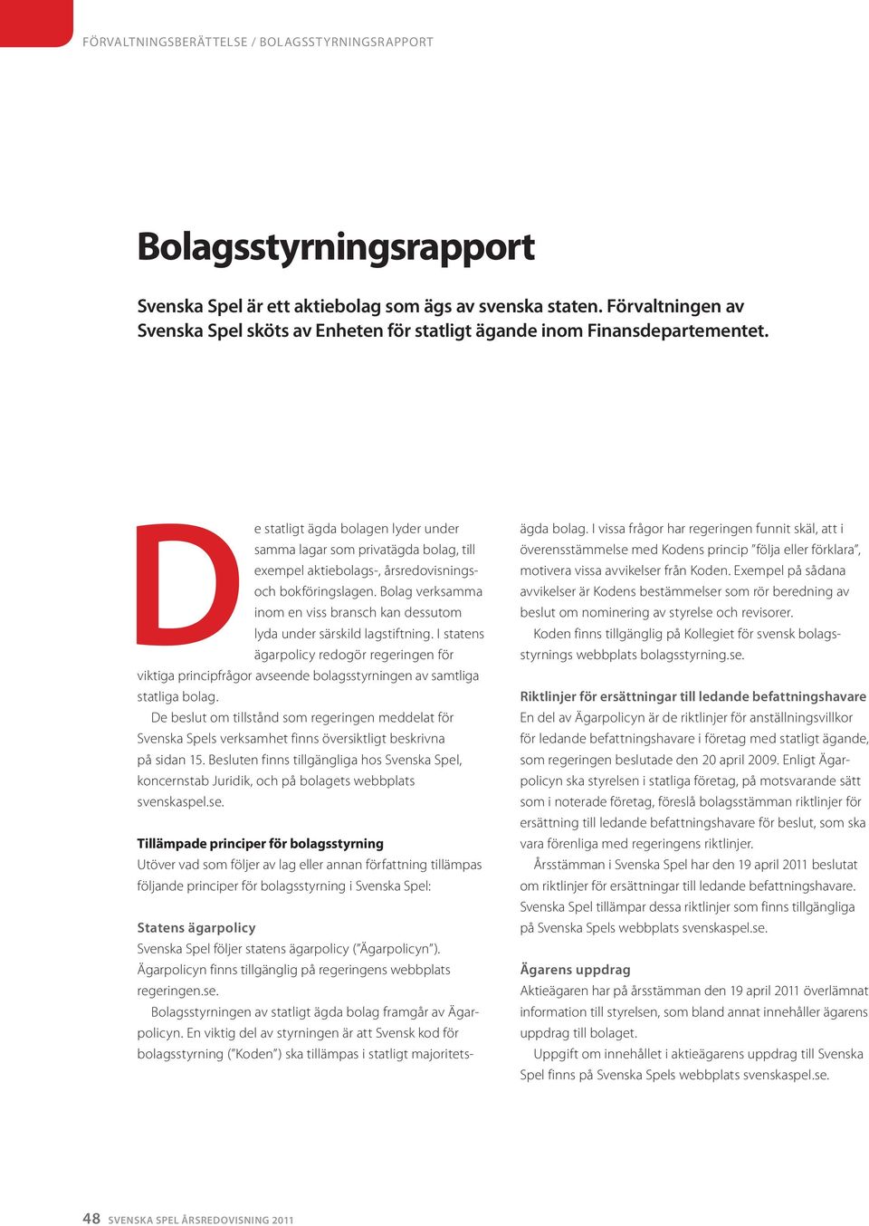 De statligt ägda bolagen lyder under samma lagar som privatägda bolag, till exempel aktiebolags-, årsredo visningsoch bokföringslagen.