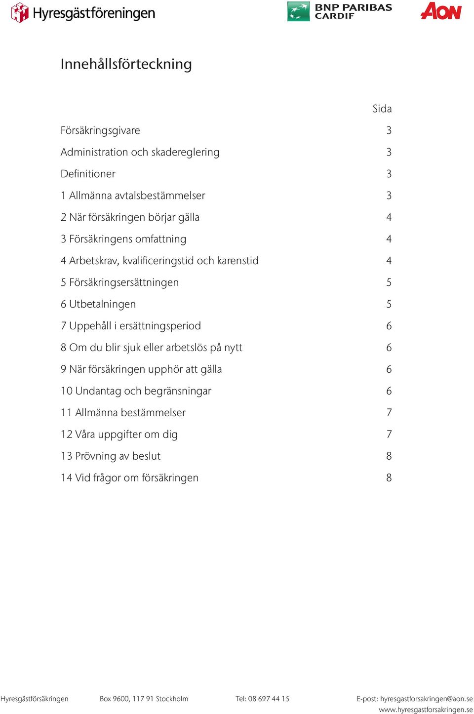 sjuk eller arbetslös på nytt 6 9 När försäkringen upphör att gälla 6 10 Undantag och begränsningar 6 11 Allmänna bestämmelser 7 12 Våra uppgifter om dig 7 13 Prövning