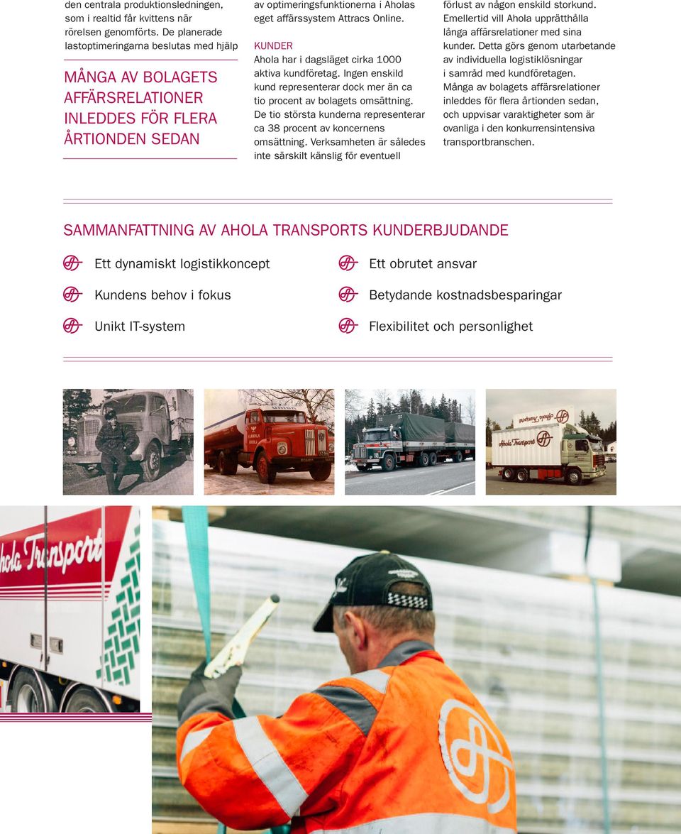 KUNDER Ahola har i dagsläget cirka 1000 aktiva kundföretag. Ingen enskild kund representerar dock mer än ca tio procent av bolagets omsättning.