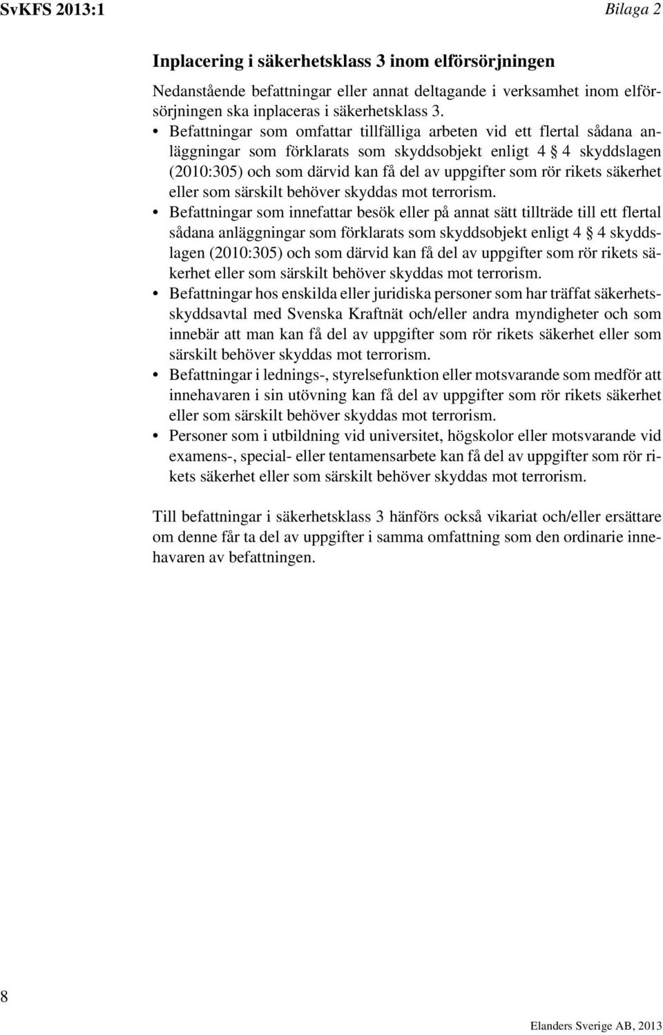 rikets säkerhet Befattningar som innefattar besök eller på annat sätt tillträde till ett flertal sådana anläggningar som förklarats som skyddsobjekt enligt 4 4 skyddslagen (2010:305) och som därvid