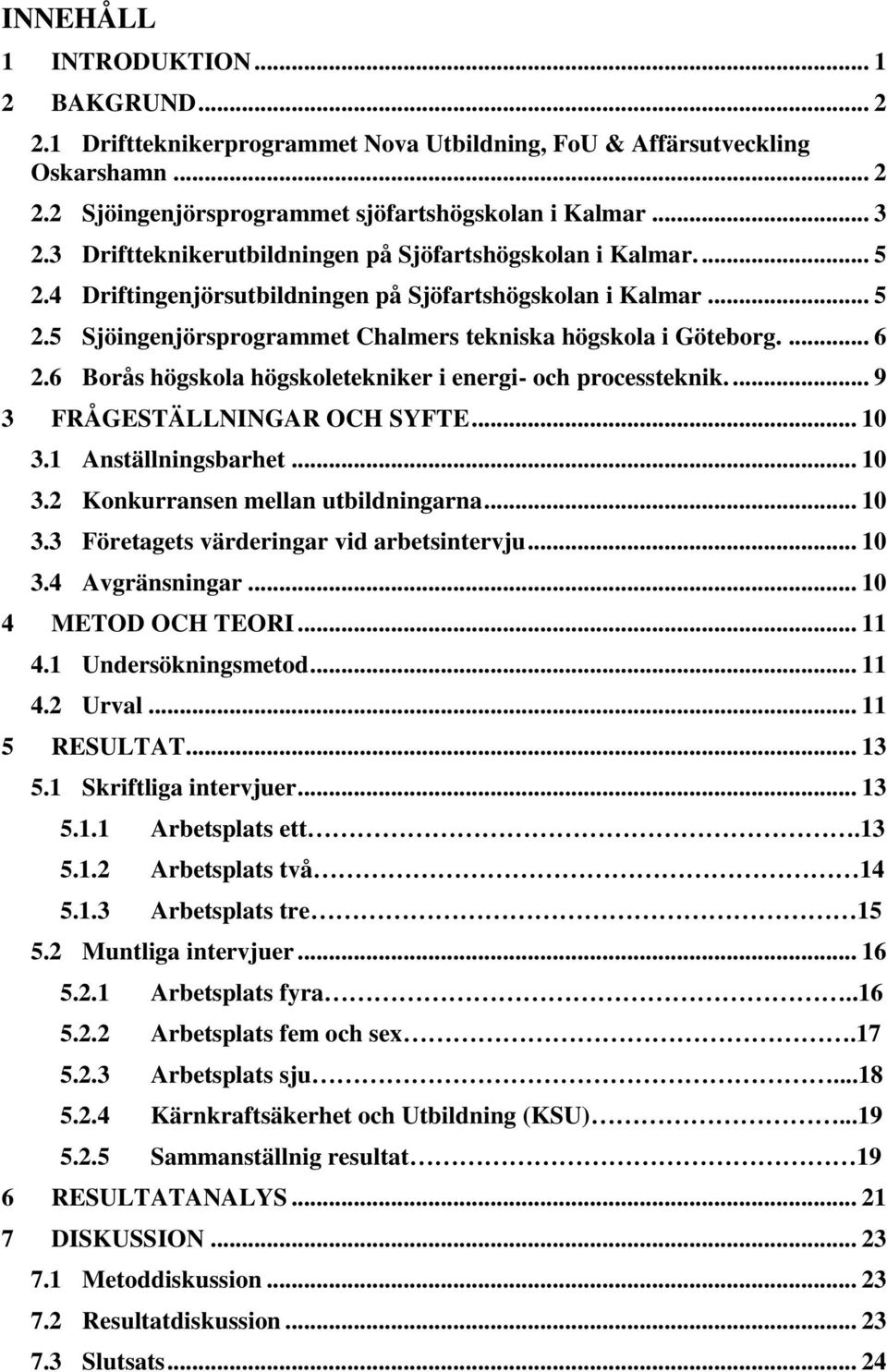 6 Borås högskola högskoletekniker i energi- och processteknik.... 9 3 FRÅGESTÄLLNINGAR OCH SYFTE... 10 3.1 Anställningsbarhet... 10 3.2 Konkurransen mellan utbildningarna... 10 3.3 Företagets värderingar vid arbetsintervju.