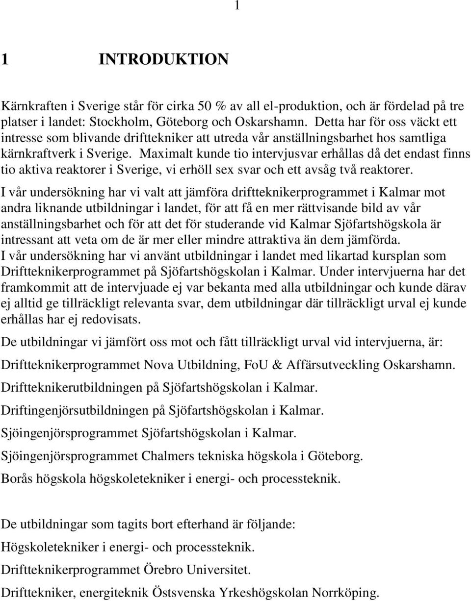 Maximalt kunde tio intervjusvar erhållas då det endast finns tio aktiva reaktorer i Sverige, vi erhöll sex svar och ett avsåg två reaktorer.