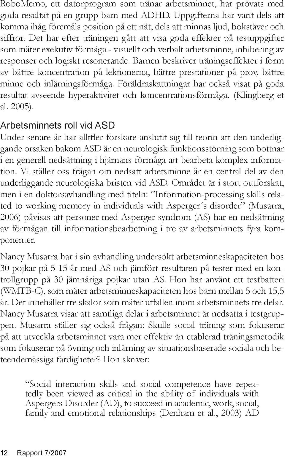 Det har efter träningen gått att visa goda effekter på testuppgifter som mäter exekutiv förmåga - visuellt och verbalt arbetsminne, inhibering av responser och logiskt resonerande.