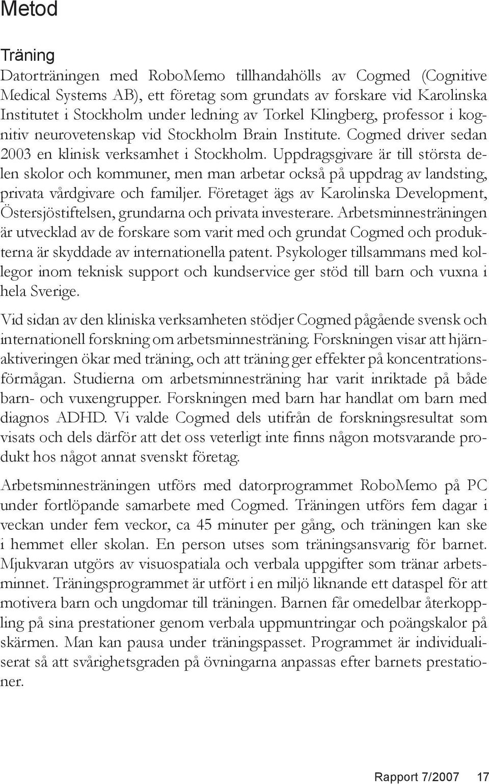 Uppdragsgivare är till största delen skolor och kommuner, men man arbetar också på uppdrag av landsting, privata vårdgivare och familjer.