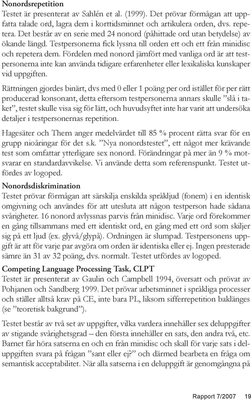 Fördelen med nonord jämfört med vanliga ord är att testpersonerna inte kan använda tidigare erfarenheter eller lexikaliska kunskaper vid uppgiften.