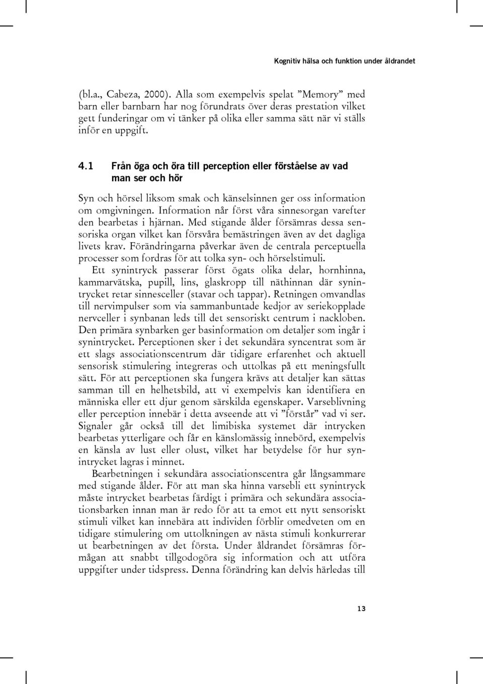 1 Från öga och öra till perception eller förståelse av vad man ser och hör Syn och hörsel liksom smak och känselsinnen ger oss information om omgivningen.