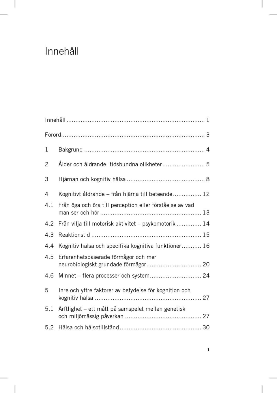 4 Kognitiv hälsa och specifika kognitiva funktioner... 16 4.5 Erfarenhetsbaserade förmågor och mer neurobiologiskt grundade förmågor... 20 4.6 Minnet flera processer och system.