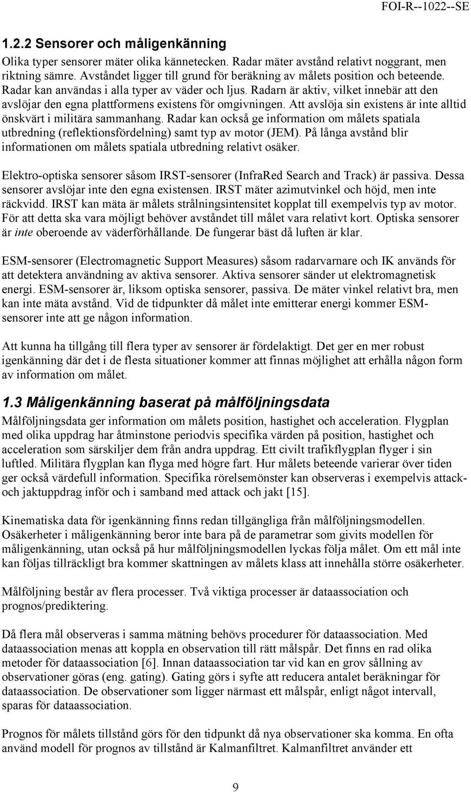 Radarn är aktiv, vilket innebär att den avslöjar den egna plattformens existens för omgivningen. Att avslöja sin existens är inte alltid önskvärt i militära sammanhang.