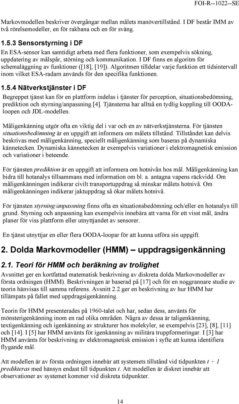 I DF finns en algoritm för schemaläggning av funktioner ([18], [19]). Algoritmen tilldelar varje funktion ett tidsintervall inom vilket ESA-radarn används för den specifika funktionen. 1.5.