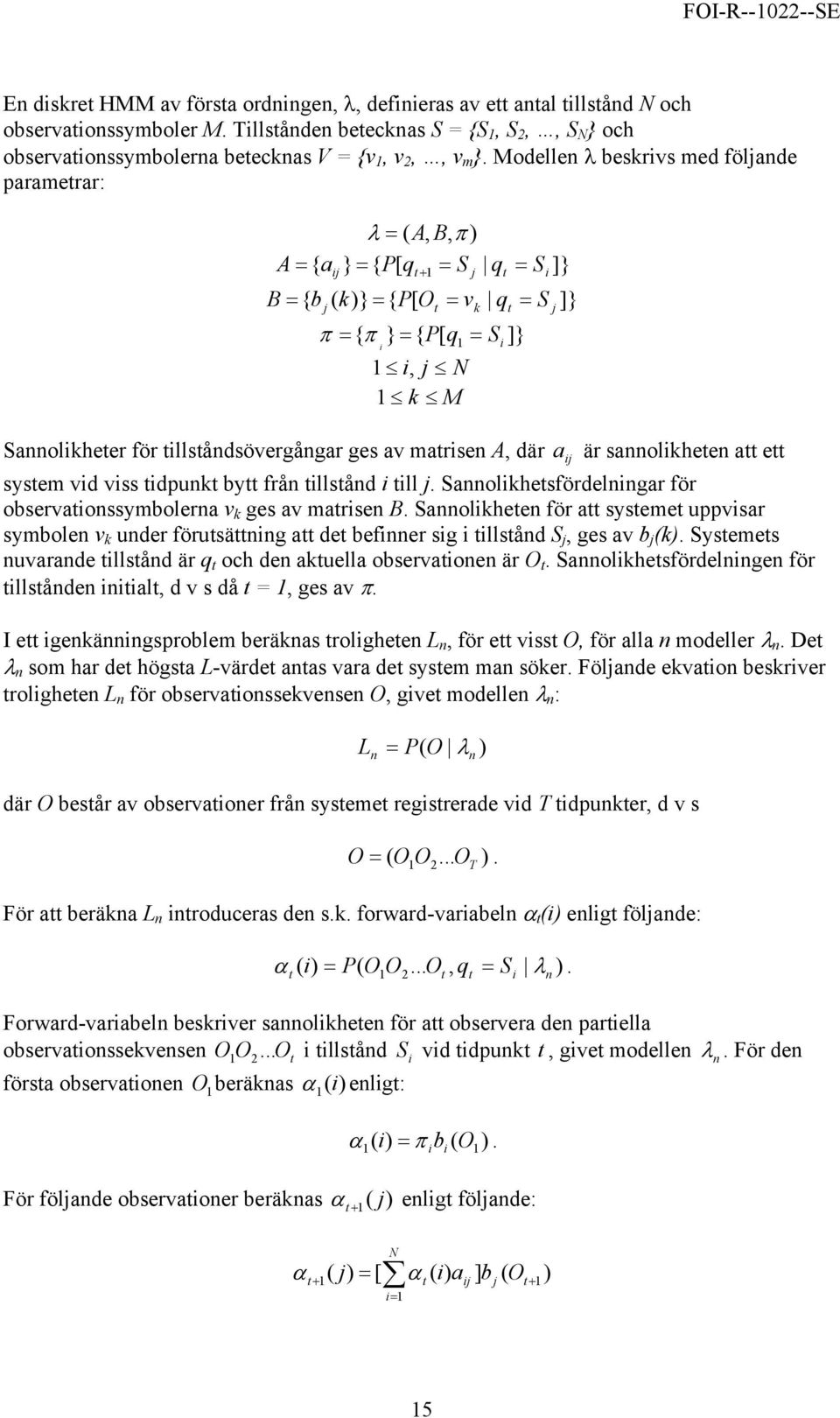 Modellen λ beskrivs med följande parametrar: λ = ( A, B, π ) A a } = { P[ q = S q = S ]} = { ij t+ 1 j t i { b j ( k)} = { P[ Ot = vk qt S j π = { π } = { P[ q1 Si ]} B = = i = 1 i, j N 1 k M