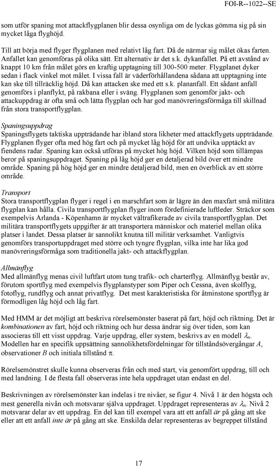 På ett avstånd av knappt 10 km från målet görs en kraftig upptagning till 300-500 meter. Flygplanet dyker sedan i flack vinkel mot målet.